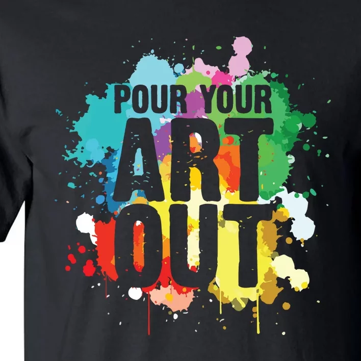 Pour Your Art Out Artist Paint Painter Painting Tall T-Shirt