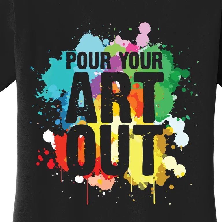 Pour Your Art Out Artist Paint Painter Painting Women's T-Shirt