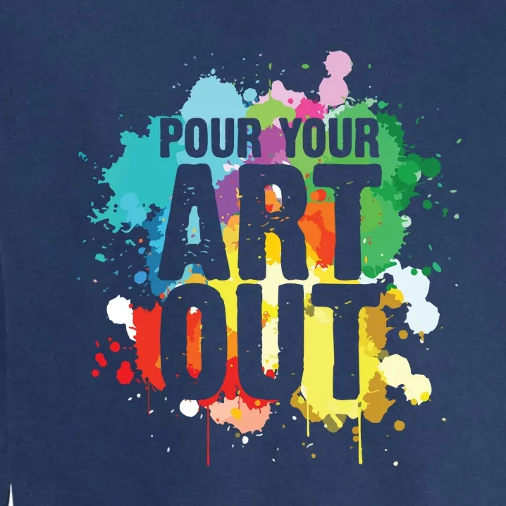 Pour Your Art Out Artist Paint Painter Painting Garment-Dyed Sweatshirt