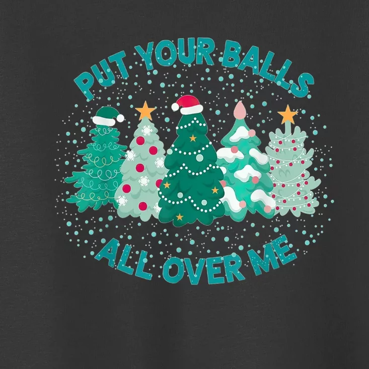 Put Your Balls All Over Me Christmas Dirty Humor Christmas Toddler T-Shirt