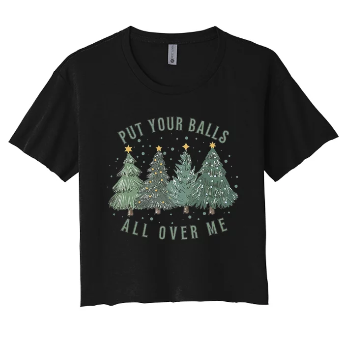 Put Your Balls All Over Me Christmas Tree Funny Family Xmas Women's Crop Top Tee