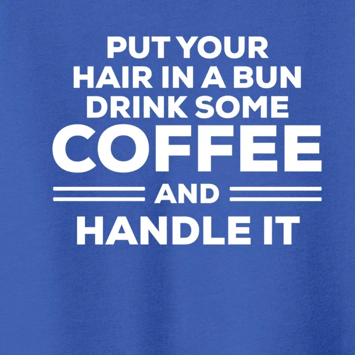 Put Your Hair In A Bun Some Coffee And Handle It Gift Toddler T-Shirt