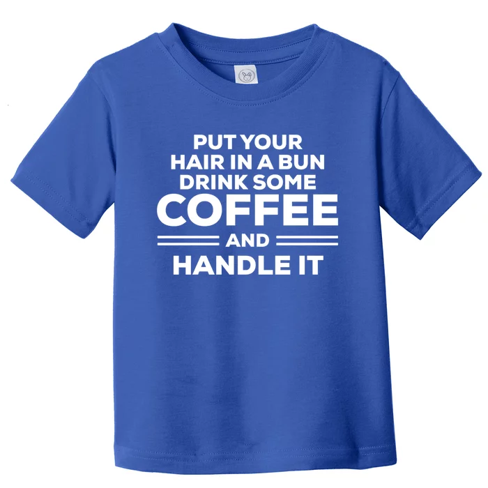 Put Your Hair In A Bun Some Coffee And Handle It Gift Toddler T-Shirt