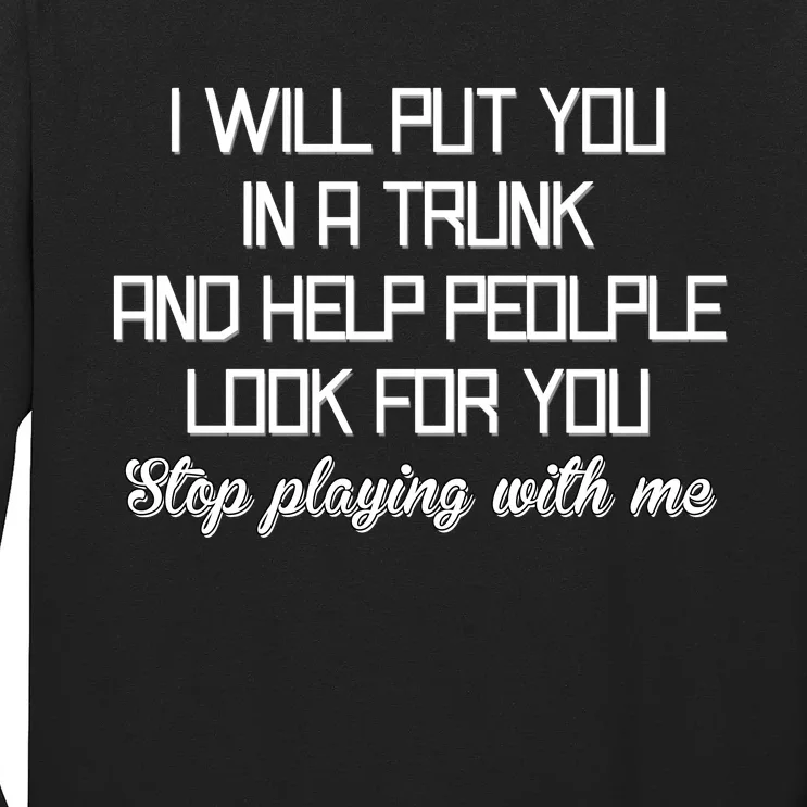 Put You In A Trunk And Help People Look For You Stop Playing Long Sleeve Shirt