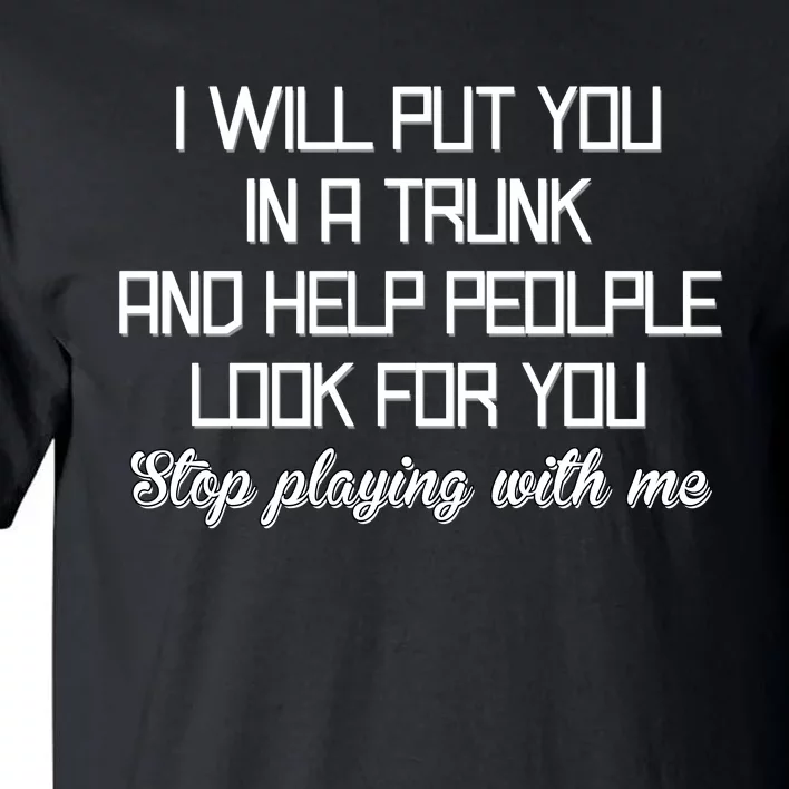 Put You In A Trunk And Help People Look For You Stop Playing Tall T-Shirt