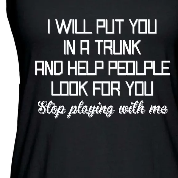 Put You In A Trunk And Help People Look For You Stop Playing Ladies Essential Flowy Tank