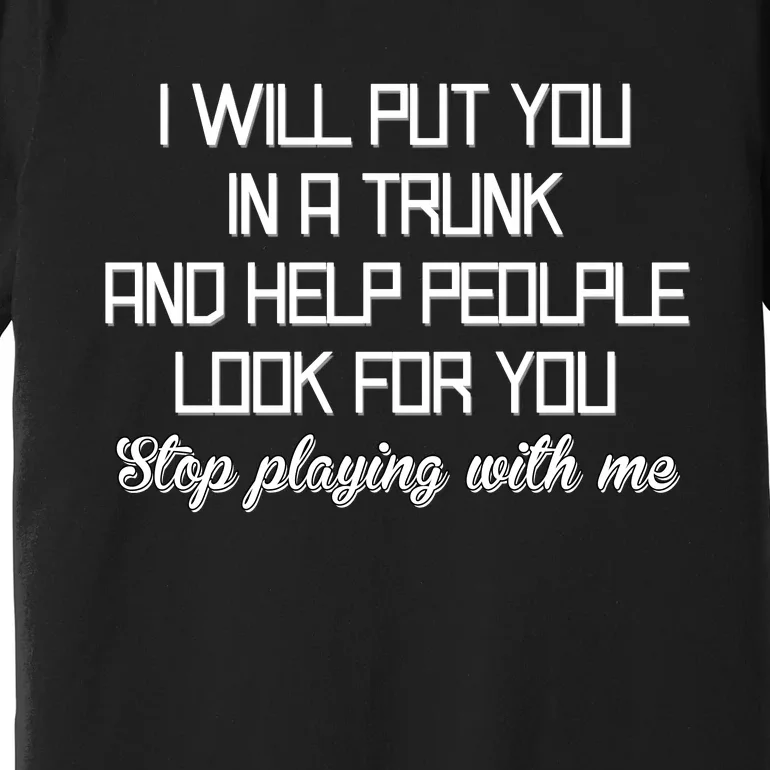 Put You In A Trunk And Help People Look For You Stop Playing Premium T-Shirt