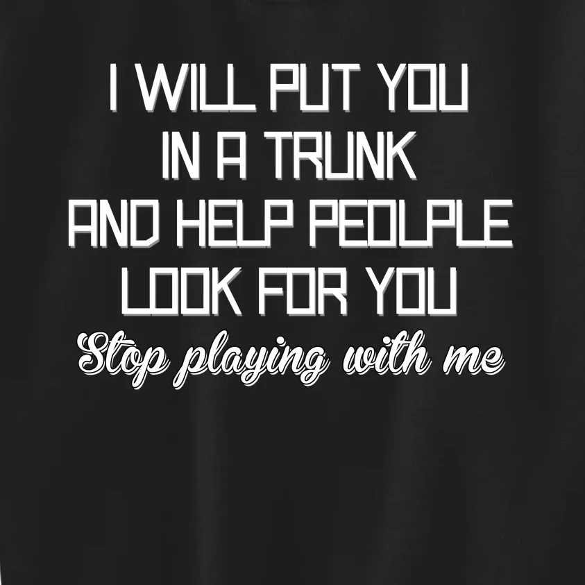 Put You In A Trunk And Help People Look For You Stop Playing Kids Sweatshirt