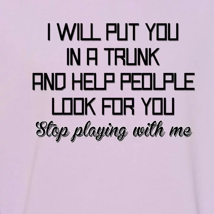 Put You In A Trunk And Help People Look For You Stop Playing Garment-Dyed Sweatshirt