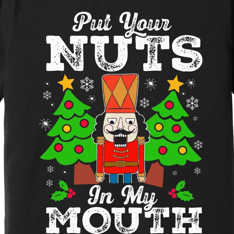 Put Your Nuts In My Mouth Funny Nutcracker Christmas Gift Premium T-Shirt