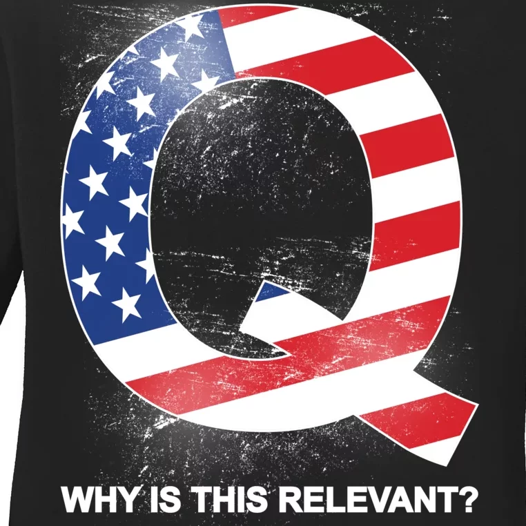 Q Anon Why Is this Relevant Ladies Long Sleeve Shirt