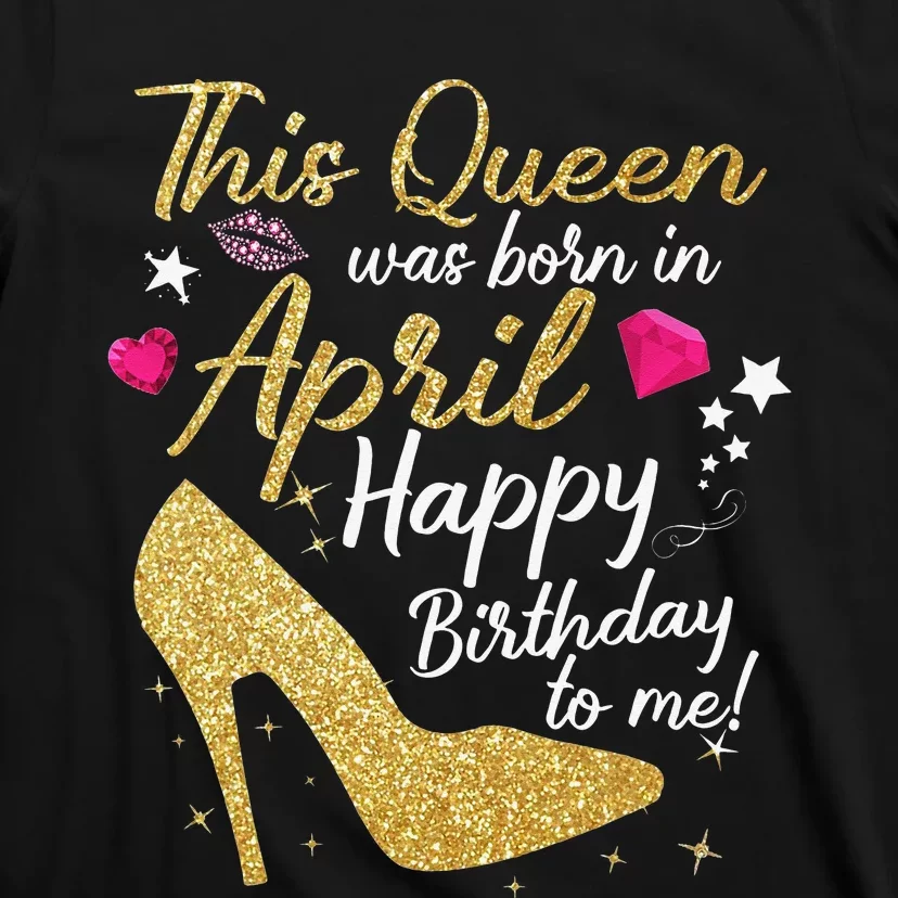 Queens Are Born In April Funny April T-Shirt