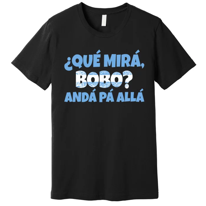 Qué Miras Bobo Andá Pa' Allá Bobo Argentina Funny Meme Premium T-Shirt