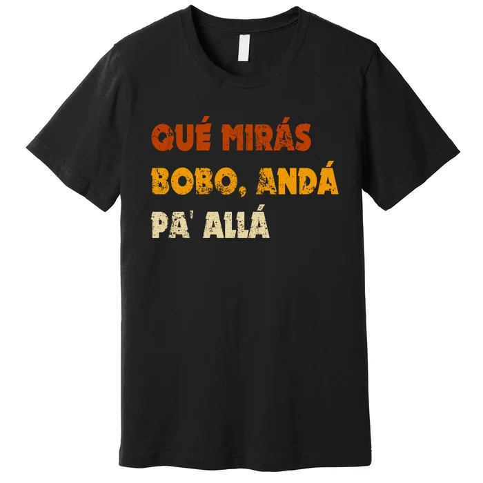 Qué Mirás Bobo, Andá Pa' Allá Tee Vintage Distressed Funny Premium T-Shirt