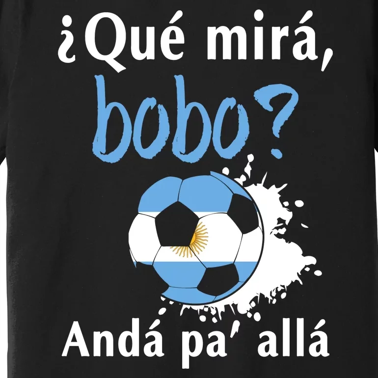 Qué Mirás Bobo, Andá Pa' Allá Funny Speech Argentina Flag Premium T-Shirt