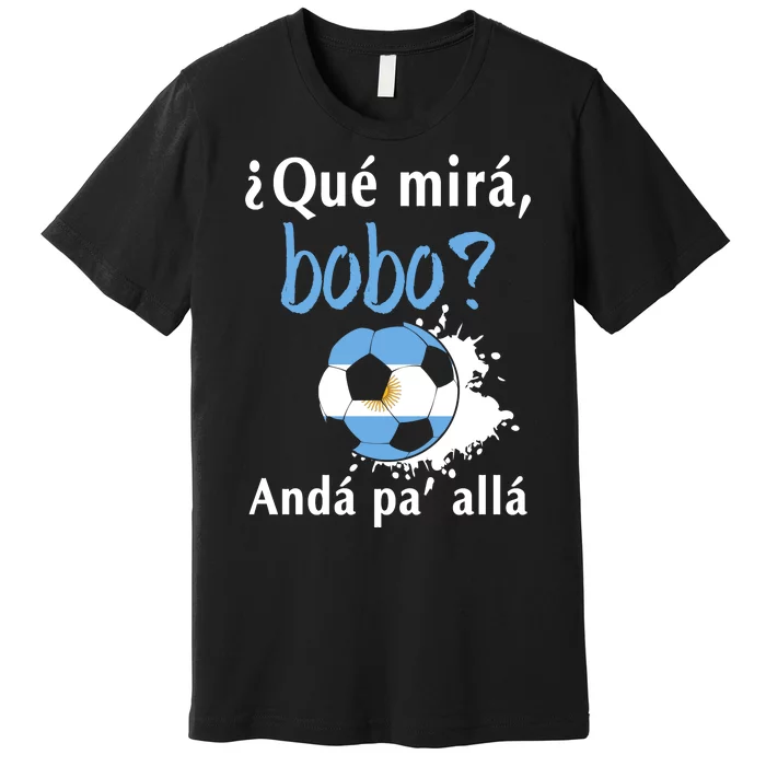 Qué Mirás Bobo, Andá Pa' Allá Funny Speech Argentina Flag Premium T-Shirt