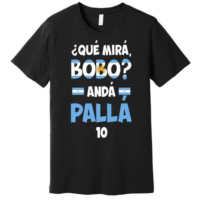 Qué Miras Bobo Qué Mira Bobo, Andá Pa' Allá Premium T-Shirt