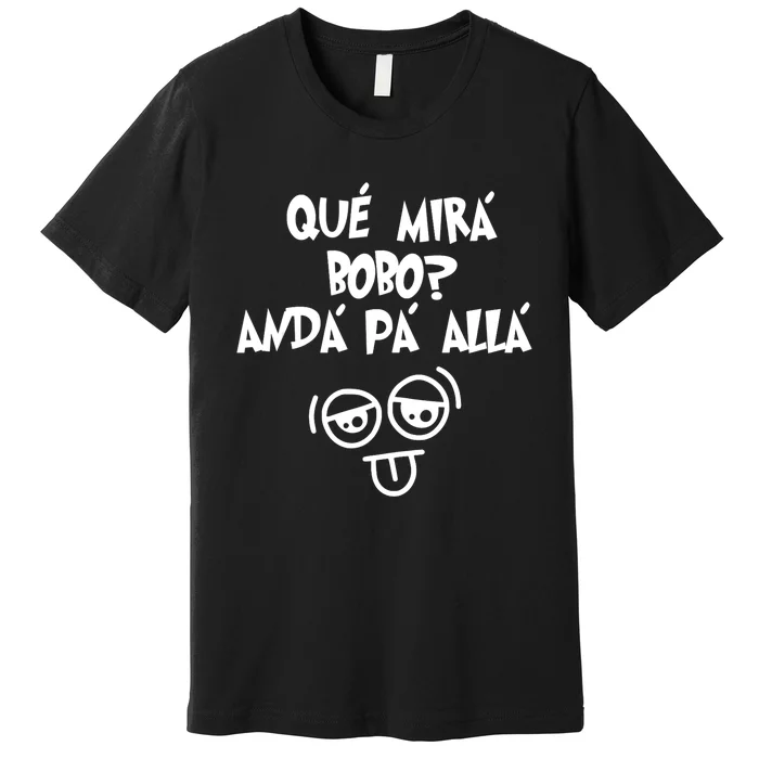 Qué Mirás Bobo, Andá Pa' Allá Funny Gift Design Premium T-Shirt