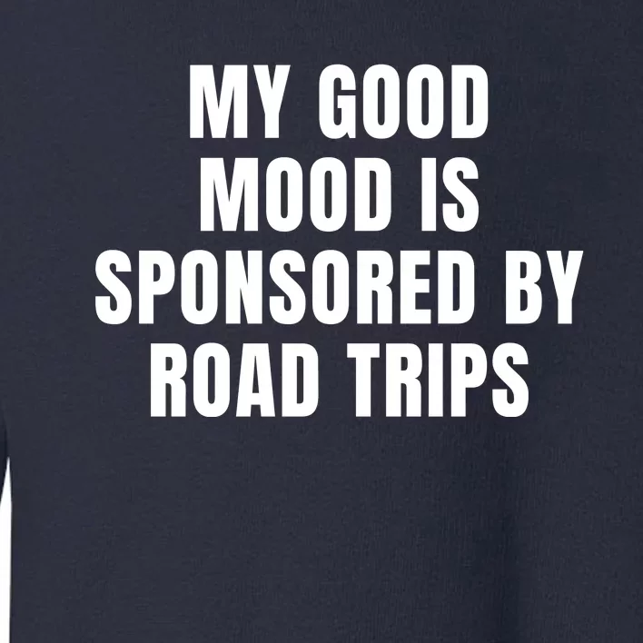 Quote My Good Mood Is Sponsored By Road Trips Funny Saying Gift Toddler Sweatshirt