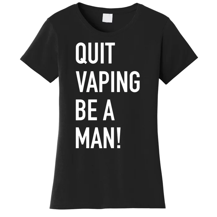 Quit Vaping Be A Man Quit Vaping Funny Dad Boyfriend Husband Women's T-Shirt