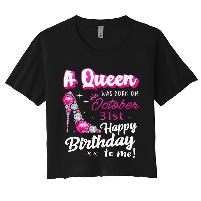 Queen Was Born On October 31st Happy Birthday To Me Oct 31 Women's Crop Top Tee