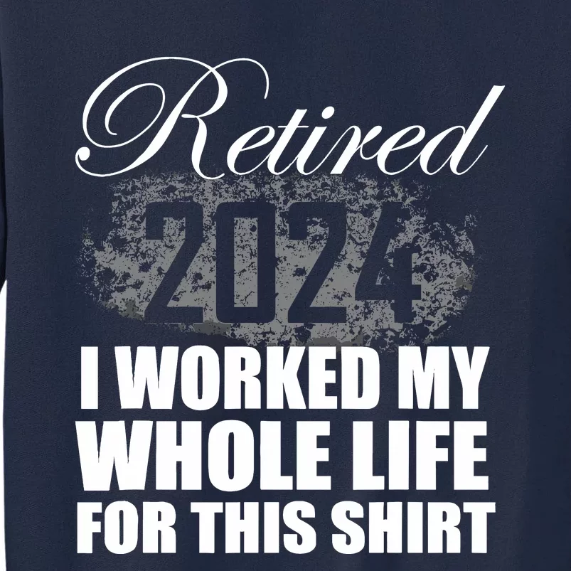 Retired 2024 I Worked My Whole Life 2024 Retirement Gifts Tall Sweatshirt