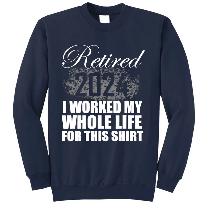 Retired 2024 I Worked My Whole Life 2024 Retirement Gifts Tall Sweatshirt