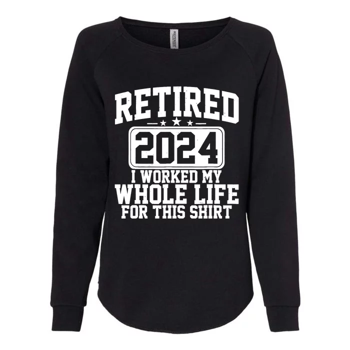 Retired 2024 I Worked My Whole Life For This Retirement Womens California Wash Sweatshirt