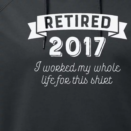 Retired 2017 I Worked My Whole Life For This Performance Fleece Hoodie