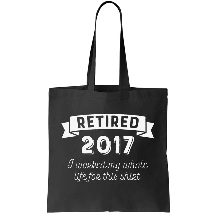 Retired 2017 I Worked My Whole Life For This Tote Bag