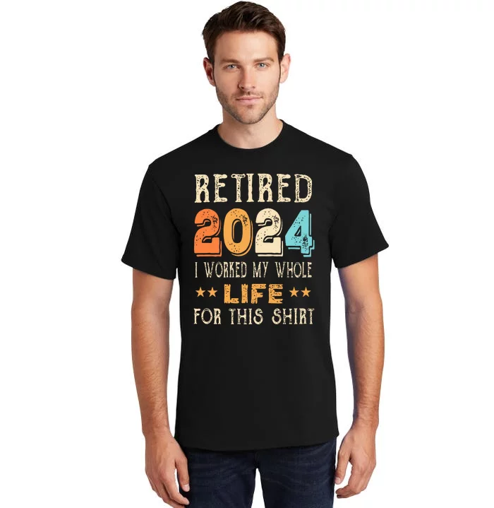 Retired 2024 I Worked My Whole Life For This Retirement Tall T-Shirt