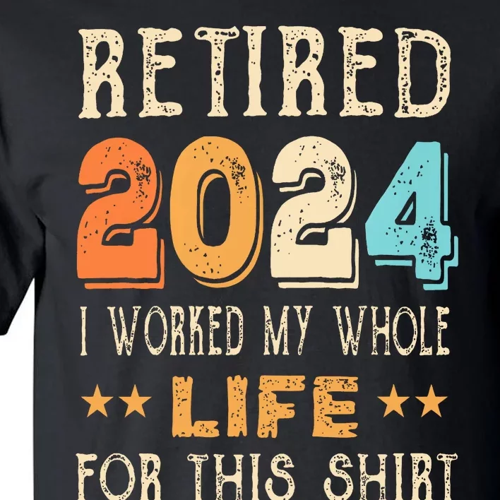 Retired 2024 I Worked My Whole Life For This Retirement Tall T-Shirt