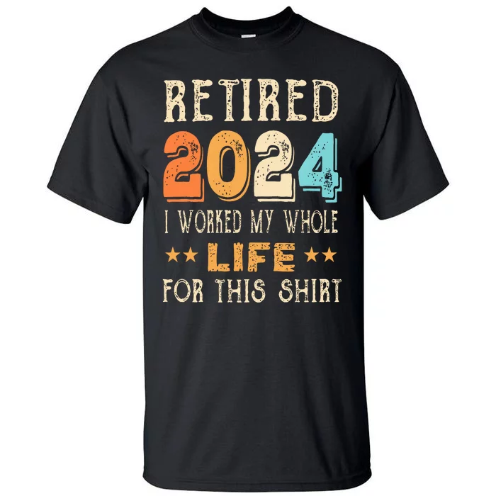 Retired 2024 I Worked My Whole Life For This Retirement Tall T-Shirt