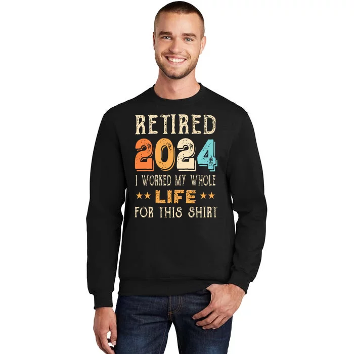 Retired 2024 I Worked My Whole Life For This Retirement Tall Sweatshirt