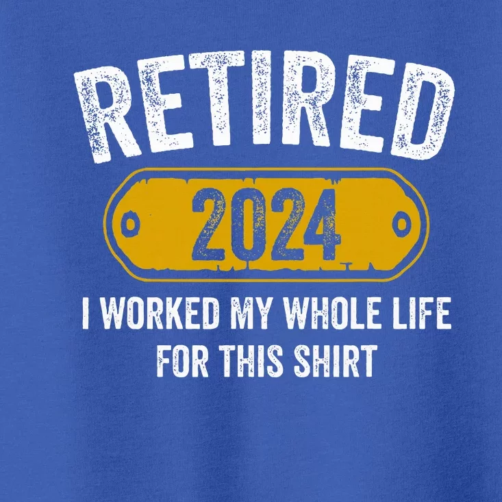 Retired 2024 I Worked Whole Life For This Funny Retirement Toddler T-Shirt