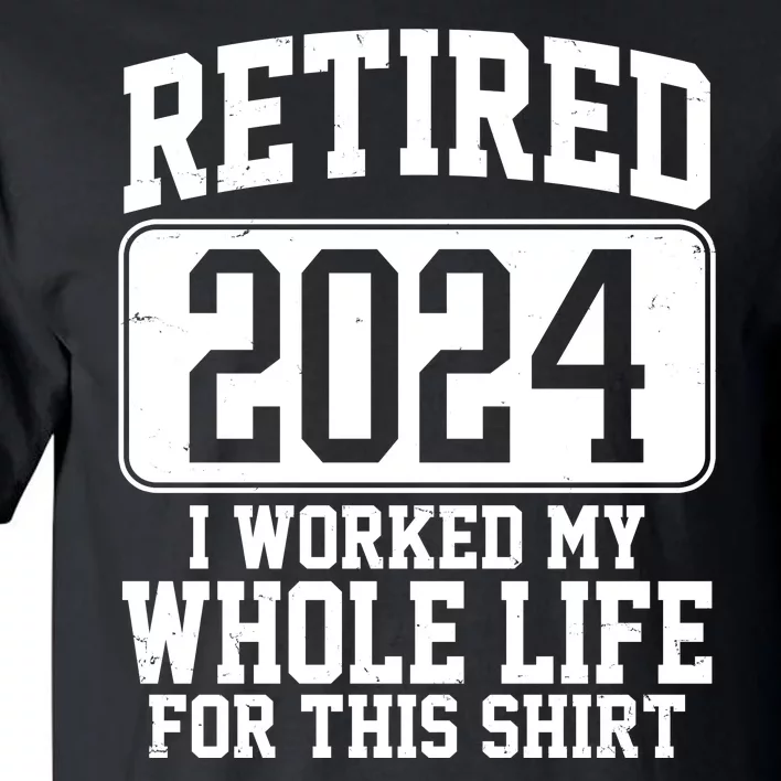 Retired 2024 I Worked My Whole Life For This Tall T-Shirt