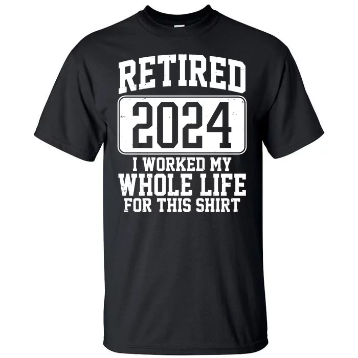 Retired 2024 I Worked My Whole Life For This Tall T-Shirt