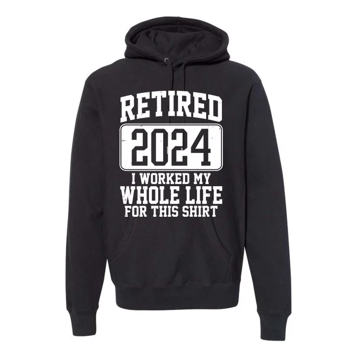 Retired 2024 I Worked My Whole Life For This Premium Hoodie