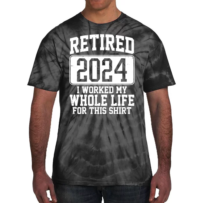 Retired 2024 I Worked My Whole Life For This Tie-Dye T-Shirt