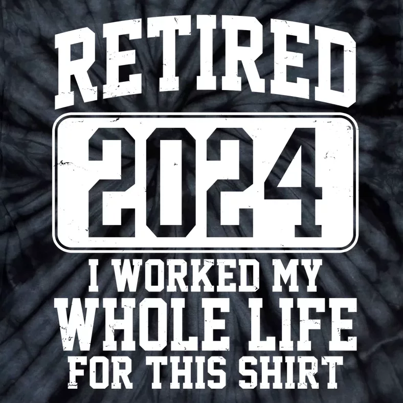 Retired 2024 I Worked My Whole Life For This Tie-Dye T-Shirt