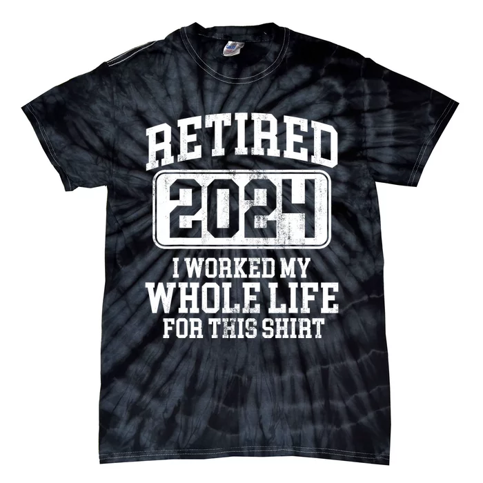 Retired 2024 I Worked My Whole Life For This Tie-Dye T-Shirt