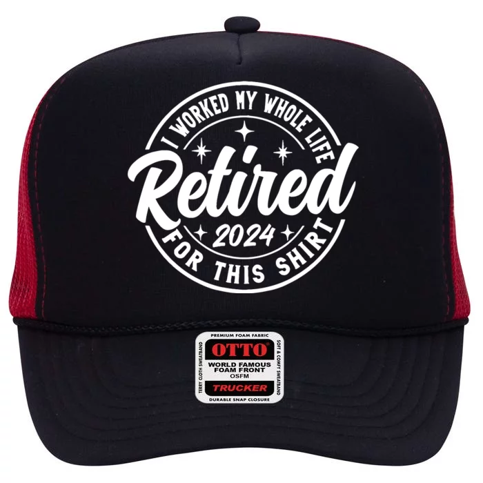 Retired 2024 I Worked My Whole Life For This Retirement High Crown Mesh Trucker Hat