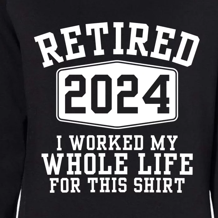 Retired 2024 I Worked My Whole Life For This Retirement Womens California Wash Sweatshirt