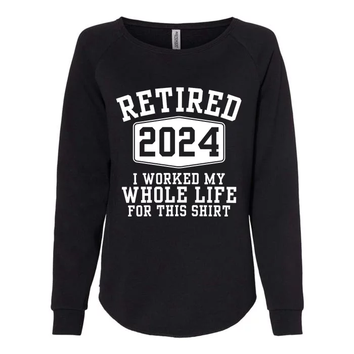 Retired 2024 I Worked My Whole Life For This Retirement Womens California Wash Sweatshirt