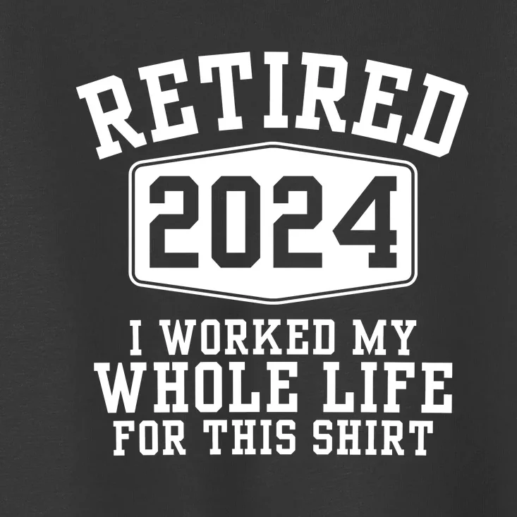 Retired 2024 I Worked My Whole Life For This Retirement Toddler T-Shirt