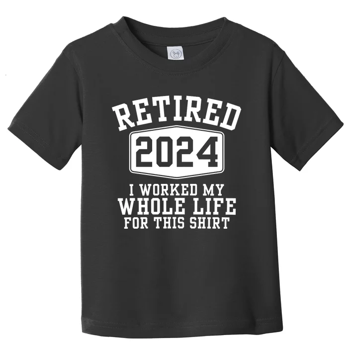 Retired 2024 I Worked My Whole Life For This Retirement Toddler T-Shirt