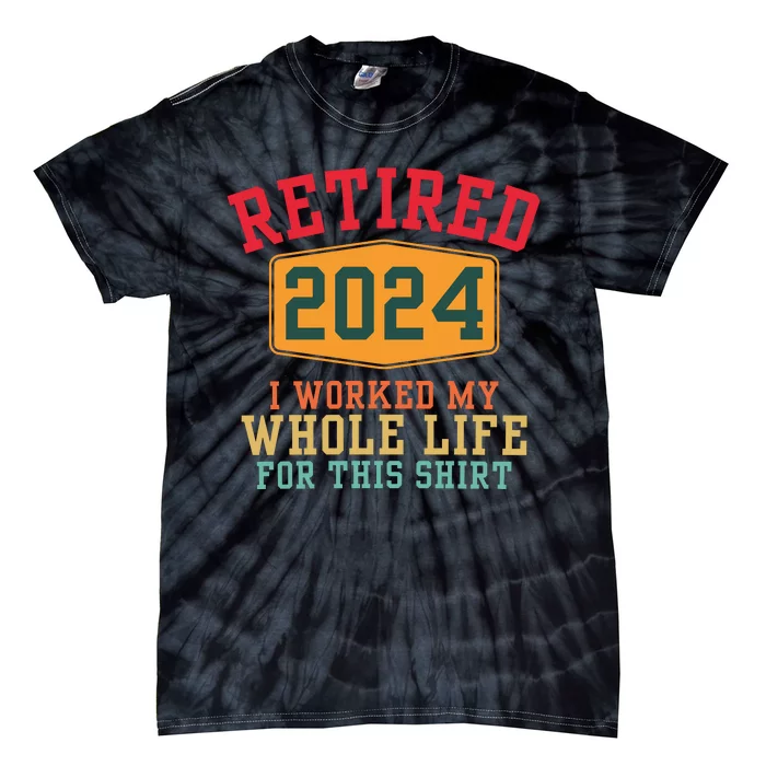 Retired 2024 I Worked My Whole Life For This Retirement Tie-Dye T-Shirt