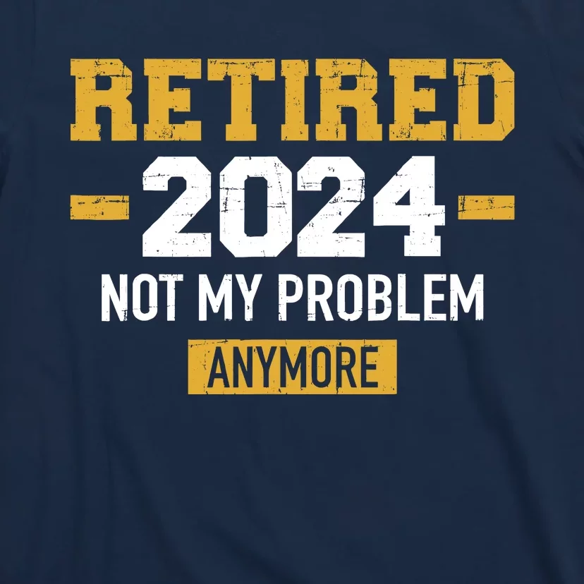 Retired 2024 Not My Problem Anymore For Retirement T-Shirt