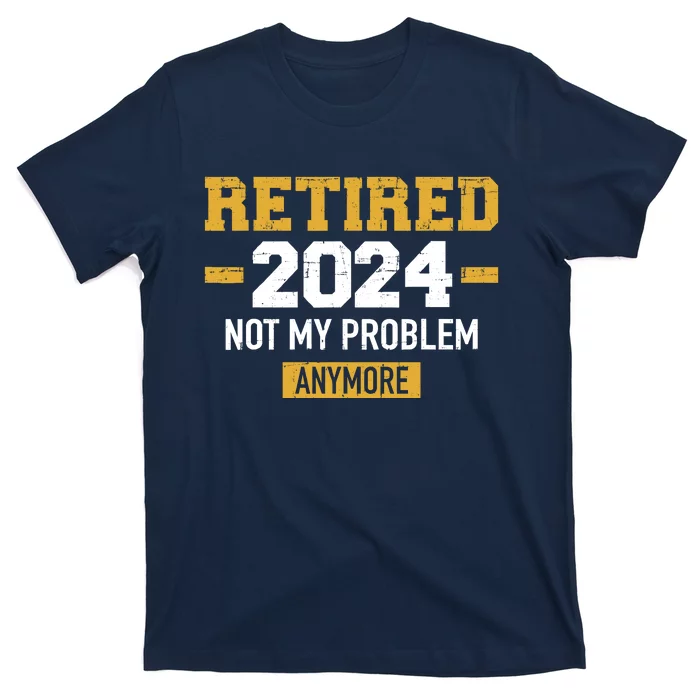 Retired 2024 Not My Problem Anymore For Retirement T-Shirt