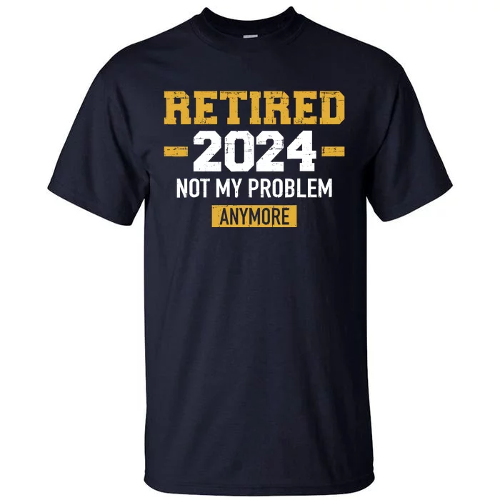 Retired 2024 Not My Problem Anymore For Retirement Tall T-Shirt